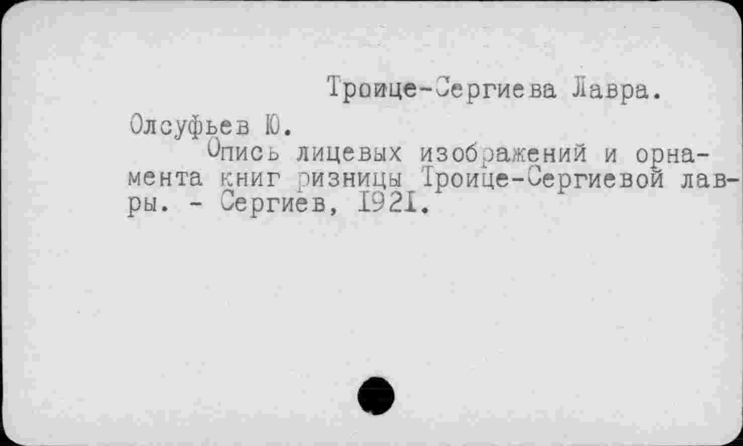 ﻿Троице-Оергиева Лавра.
Олсуфьев 10.
Опись лицевых изображений и орнамента книг ризницы Іроице-Оергиевои лав ры. - Сергиев, 1921.